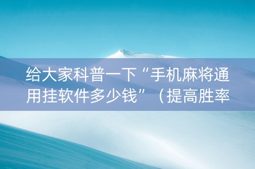 给大家科普一下“手机麻将通用挂软件多少钱”（提高胜率技巧)