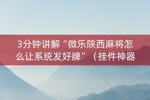 3分钟讲解“微乐陕西麻将怎么让系统发好牌”（挂件神器)