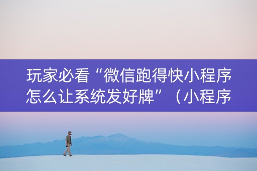 玩家必看“微信跑得快小程序怎么让系统发好牌”（小程序怎么才会赢)