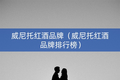 威尼托红酒品牌（威尼托红酒品牌排行榜）