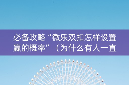必备攻略“微乐双扣怎样设置赢的概率”（为什么有人一直赢)