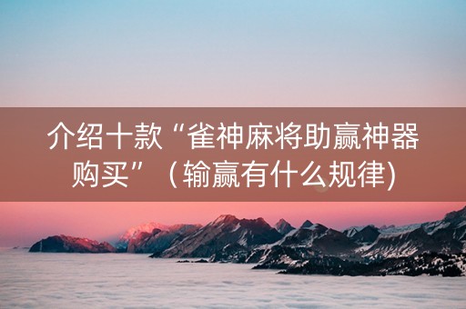 介绍十款“雀神麻将助赢神器购买”（输赢有什么规律)