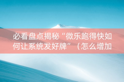 必看盘点揭秘“微乐跑得快如何让系统发好牌”（怎么增加胜率)