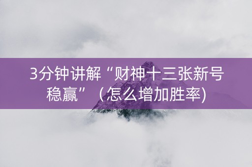 3分钟讲解“财神十三张新号稳赢”（怎么增加胜率)