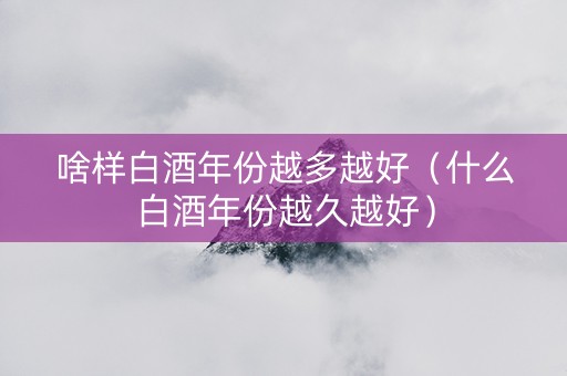 啥样白酒年份越多越好（什么白酒年份越久越好）
