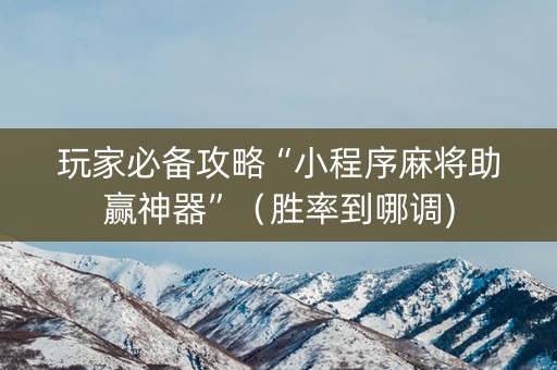 玩家必备攻略“小程序麻将助赢神器”（胜率到哪调)