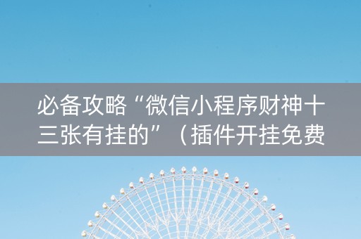 必备攻略“微信小程序财神十三张有挂的”（插件开挂免费AI)
