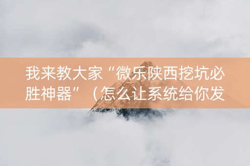 我来教大家“微乐陕西挖坑必胜神器”（怎么让系统给你发好牌)