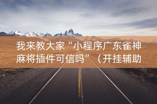 我来教大家“小程序广东雀神麻将插件可信吗”（开挂辅助器插件)
