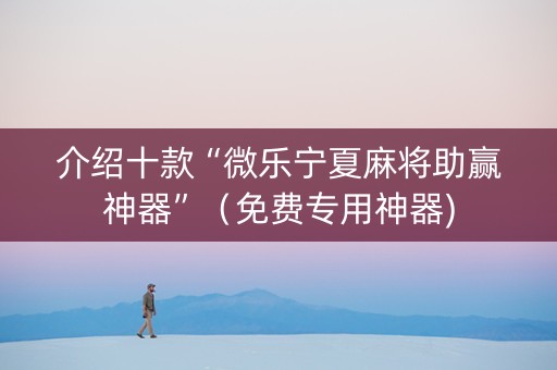 介绍十款“微乐宁夏麻将助赢神器”（免费专用神器)