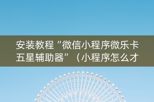 安装教程“微信小程序微乐卡五星辅助器”（小程序怎么才会赢)