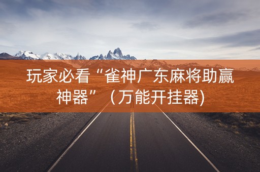 玩家必看“雀神广东麻将助赢神器”（万能开挂器)