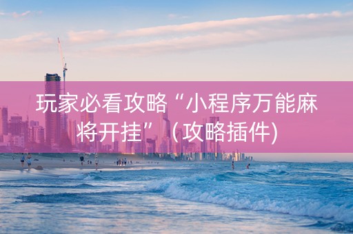 玩家必看攻略“小程序万能麻将开挂”（攻略插件)