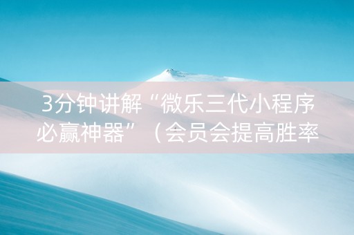 3分钟讲解“微乐三代小程序必赢神器”（会员会提高胜率吗)