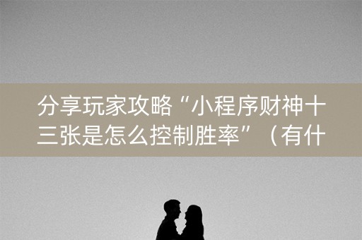 分享玩家攻略“小程序财神十三张是怎么控制胜率”（有什么规律)