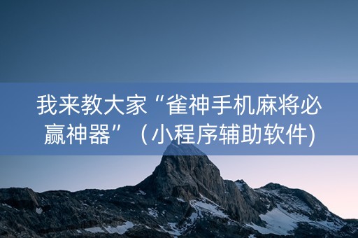 我来教大家“雀神手机麻将必赢神器”（小程序辅助软件)