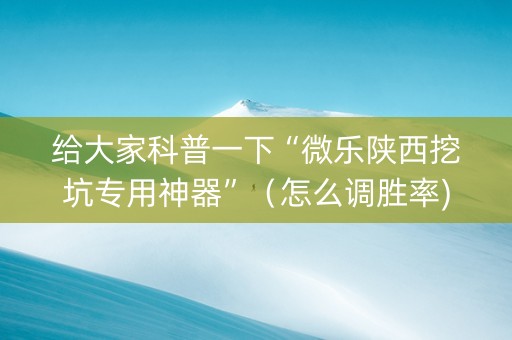 给大家科普一下“微乐陕西挖坑专用神器”（怎么调胜率)