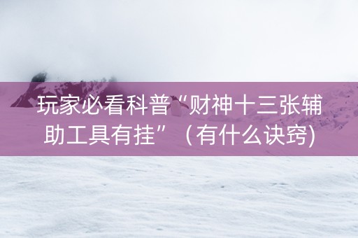 玩家必看科普“财神十三张辅助工具有挂”（有什么诀窍)