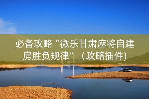 必备攻略“微乐甘肃麻将自建房胜负规律”（攻略插件)