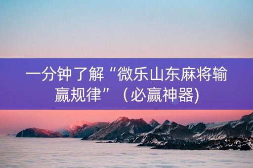一分钟了解“微乐山东麻将输赢规律”（必赢神器)