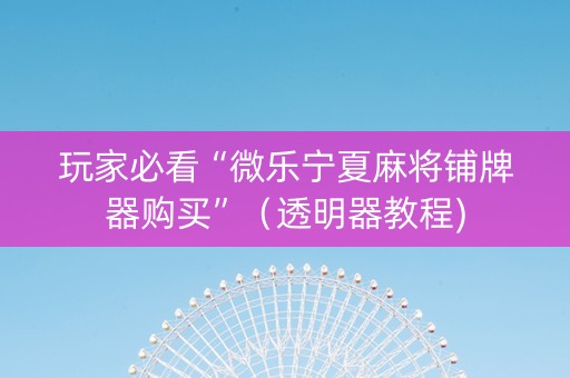 玩家必看“微乐宁夏麻将铺牌器购买”（透明器教程)