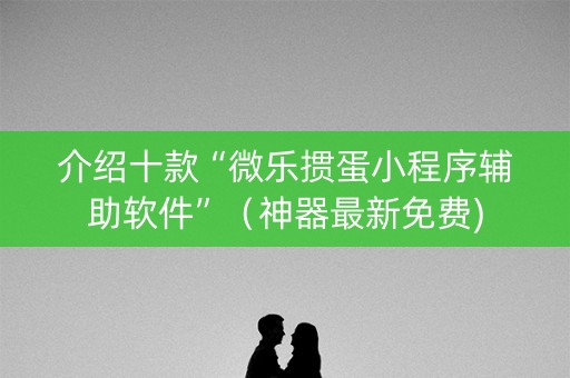介绍十款“微乐掼蛋小程序辅助软件”（神器最新免费)