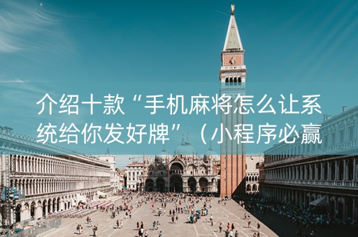 介绍十款“手机麻将怎么让系统给你发好牌”（小程序必赢神器)