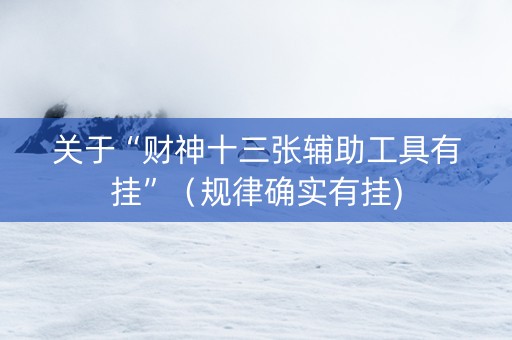 关于“财神十三张辅助工具有挂”（规律确实有挂)