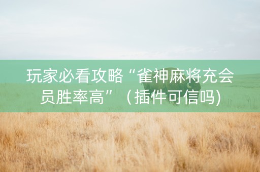 玩家必看攻略“雀神麻将充会员胜率高”（插件可信吗)