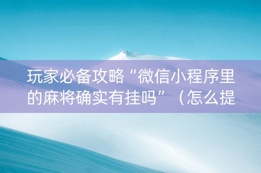 玩家必备攻略“微信小程序里的麻将确实有挂吗”（怎么提高胜率)