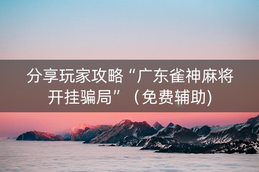 分享玩家攻略“广东雀神麻将开挂骗局”（免费辅助)