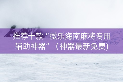 推荐十款“微乐海南麻将专用辅助神器”（神器最新免费)