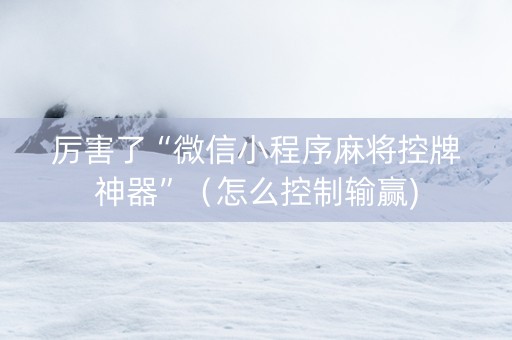 厉害了“微信小程序麻将控牌神器”（怎么控制输赢)