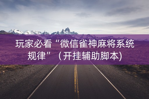 玩家必看“微信雀神麻将系统规律”（开挂辅助脚本)