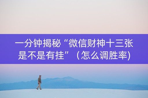 一分钟揭秘“微信财神十三张是不是有挂”（怎么调胜率)