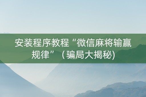 安装程序教程“微信麻将输赢规律”（骗局大揭秘)