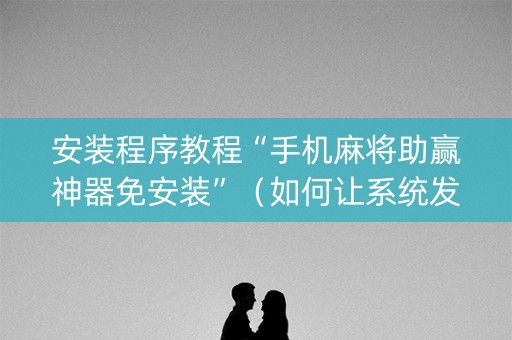 安装程序教程“手机麻将助赢神器免安装”（如何让系统发好牌)