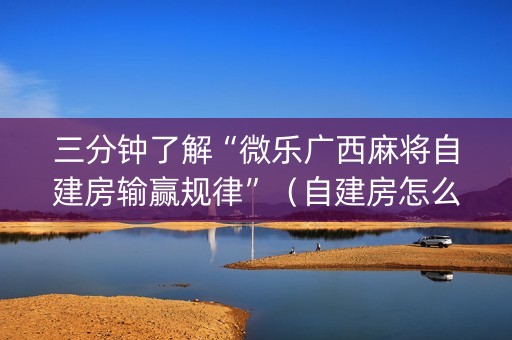 三分钟了解“微乐广西麻将自建房输赢规律”（自建房怎么赢)