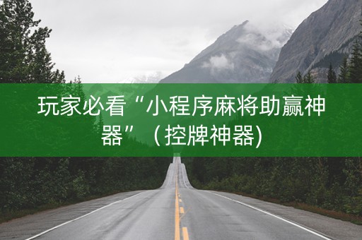 玩家必看“小程序麻将助赢神器”（控牌神器)