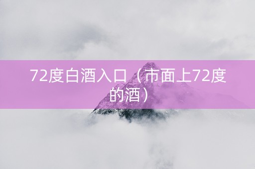72度白酒入口（市面上72度的酒）