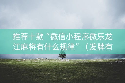 推荐十款“微信小程序微乐龙江麻将有什么规律”（发牌有什么规律吗)