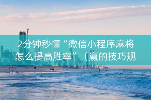 2分钟秒懂“微信小程序麻将怎么提高胜率”（赢的技巧规律)