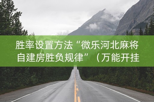 胜率设置方法“微乐河北麻将自建房胜负规律”（万能开挂神器)