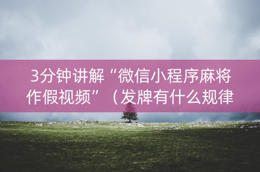 3分钟讲解“微信小程序麻将作假视频”（发牌有什么规律吗)