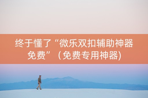 终于懂了“微乐双扣辅助神器免费”（免费专用神器)