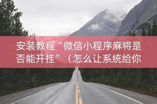 安装教程“微信小程序麻将是否能开挂”（怎么让系统给你发好牌)