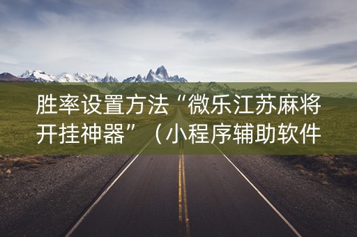 胜率设置方法“微乐江苏麻将开挂神器”（小程序辅助软件)
