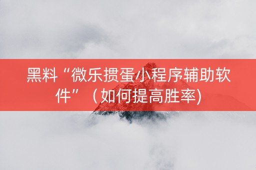 黑料“微乐掼蛋小程序辅助软件”（如何提高胜率)