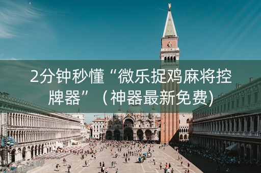 2分钟秒懂“微乐捉鸡麻将控牌器”（神器最新免费)