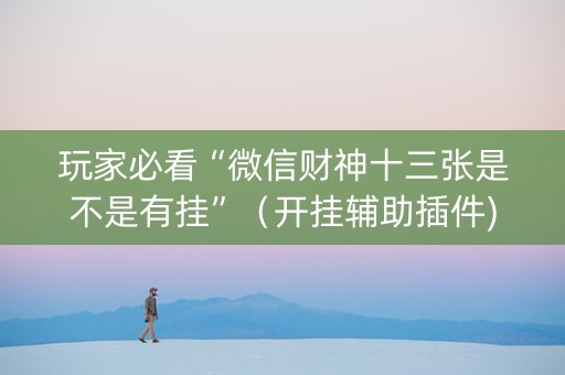 玩家必看“微信财神十三张是不是有挂”（开挂辅助插件)